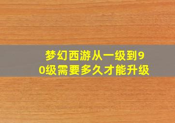 梦幻西游从一级到90级需要多久才能升级