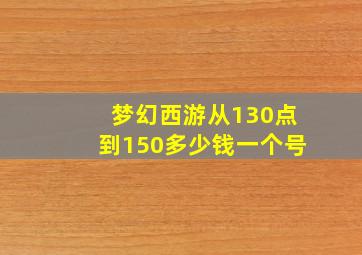 梦幻西游从130点到150多少钱一个号