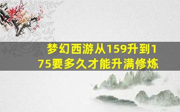 梦幻西游从159升到175要多久才能升满修炼