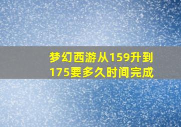 梦幻西游从159升到175要多久时间完成