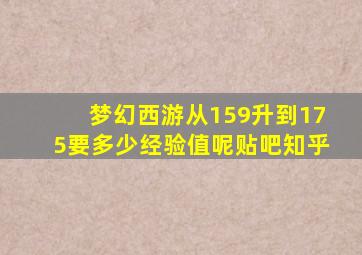 梦幻西游从159升到175要多少经验值呢贴吧知乎