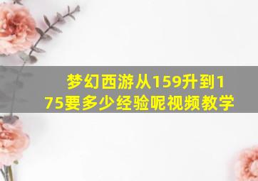 梦幻西游从159升到175要多少经验呢视频教学