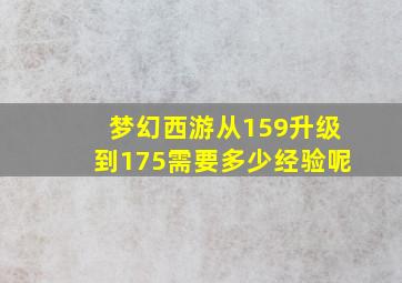 梦幻西游从159升级到175需要多少经验呢