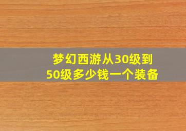 梦幻西游从30级到50级多少钱一个装备