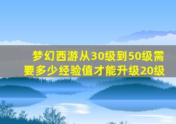 梦幻西游从30级到50级需要多少经验值才能升级20级