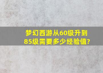 梦幻西游从60级升到85级需要多少经验值?