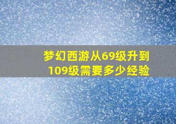 梦幻西游从69级升到109级需要多少经验