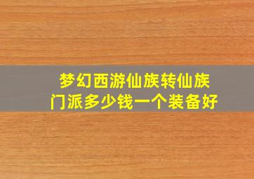 梦幻西游仙族转仙族门派多少钱一个装备好