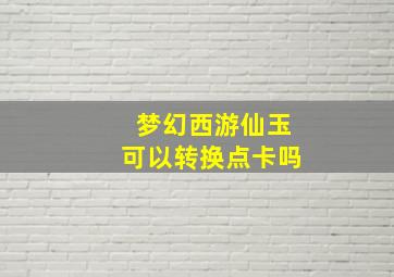 梦幻西游仙玉可以转换点卡吗