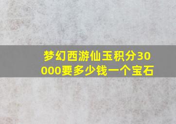 梦幻西游仙玉积分30000要多少钱一个宝石