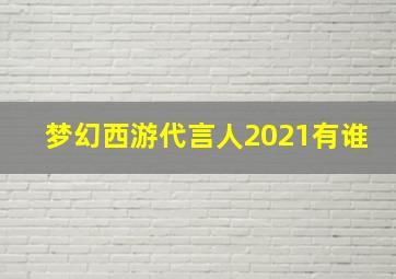 梦幻西游代言人2021有谁