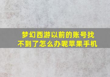 梦幻西游以前的账号找不到了怎么办呢苹果手机