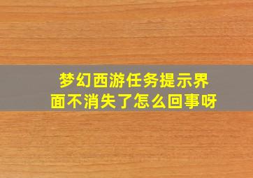 梦幻西游任务提示界面不消失了怎么回事呀