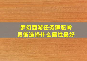 梦幻西游任务狮驼岭灵饰选择什么属性最好