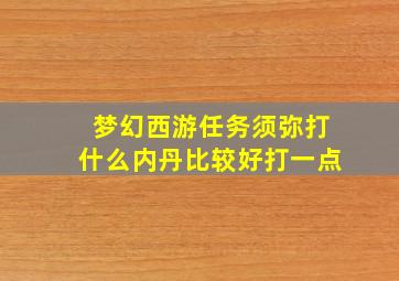 梦幻西游任务须弥打什么内丹比较好打一点