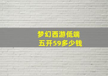 梦幻西游低端五开59多少钱