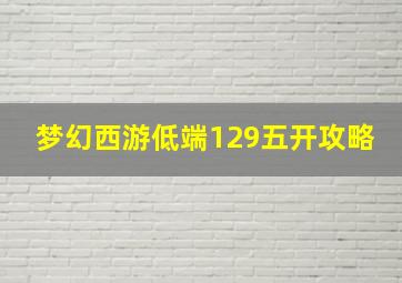 梦幻西游低端129五开攻略