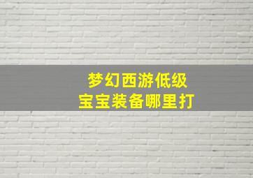 梦幻西游低级宝宝装备哪里打