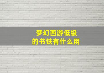 梦幻西游低级的书铁有什么用