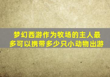 梦幻西游作为牧场的主人最多可以携带多少只小动物出游