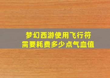 梦幻西游使用飞行符需要耗费多少点气血值