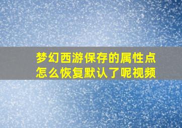 梦幻西游保存的属性点怎么恢复默认了呢视频