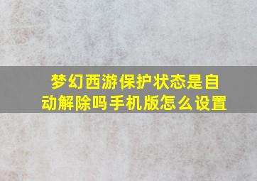 梦幻西游保护状态是自动解除吗手机版怎么设置