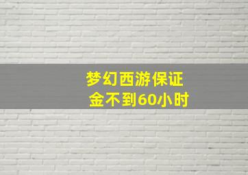 梦幻西游保证金不到60小时