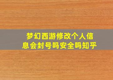 梦幻西游修改个人信息会封号吗安全吗知乎