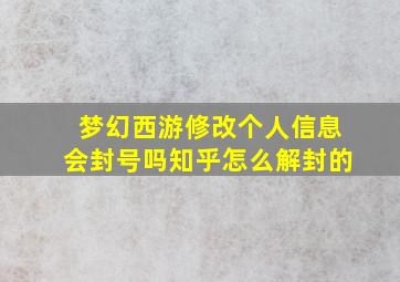 梦幻西游修改个人信息会封号吗知乎怎么解封的