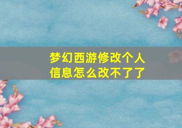 梦幻西游修改个人信息怎么改不了了