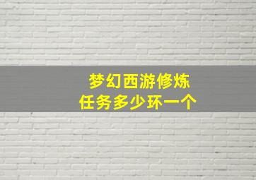 梦幻西游修炼任务多少环一个