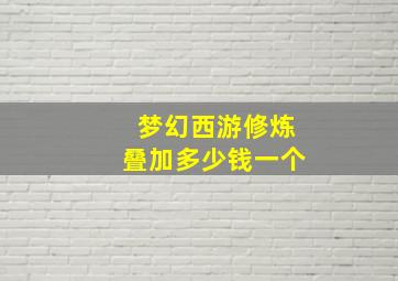 梦幻西游修炼叠加多少钱一个