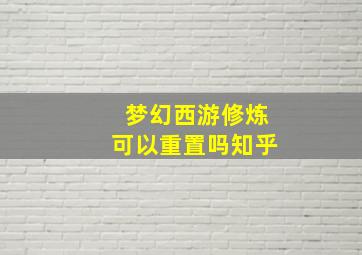 梦幻西游修炼可以重置吗知乎