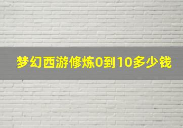 梦幻西游修炼0到10多少钱