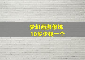 梦幻西游修炼10多少钱一个