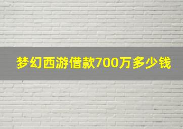 梦幻西游借款700万多少钱