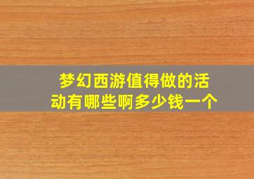 梦幻西游值得做的活动有哪些啊多少钱一个