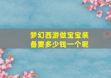 梦幻西游做宝宝装备要多少钱一个呢