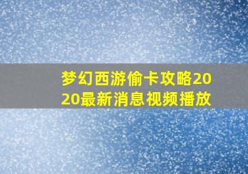 梦幻西游偷卡攻略2020最新消息视频播放