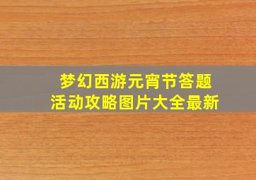 梦幻西游元宵节答题活动攻略图片大全最新