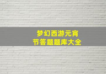 梦幻西游元宵节答题题库大全