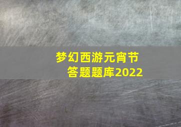 梦幻西游元宵节答题题库2022