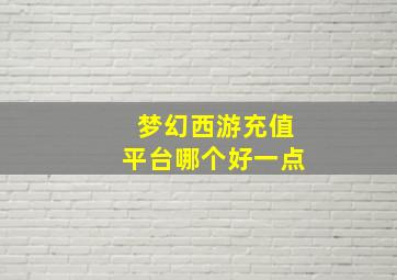 梦幻西游充值平台哪个好一点