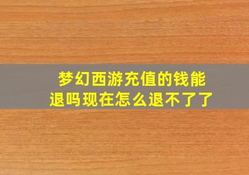 梦幻西游充值的钱能退吗现在怎么退不了了