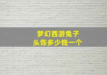 梦幻西游兔子头饰多少钱一个