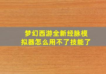 梦幻西游全新经脉模拟器怎么用不了技能了