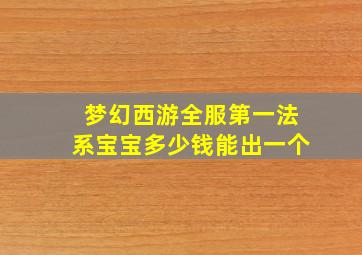 梦幻西游全服第一法系宝宝多少钱能出一个