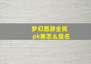 梦幻西游全民pk赛怎么报名