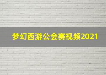 梦幻西游公会赛视频2021